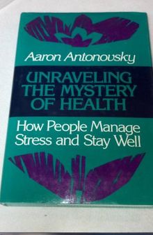 Unraveling the Mystery of Health: How People Manage Stress and Stay Well (JOSSEY BASS SOCIAL AND BEHAVIORAL SCIENCE SERIES)