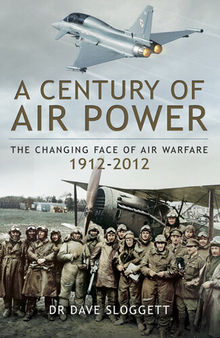 A Century of Air Power the changing face of warfare, 19122012;the changing face of warfare, 1912-2012.