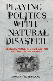 Playing Politics with Natural Disaster : Hurricane Agnes, the 1972 Election, and the Origins of FEMA.