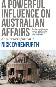 A powerful influence on Australian affairs : a new history of the AWU