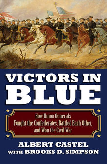 Victors in Blue: How Union Generals Fought the Confederates, Battled Each Other, and Won the Civil War