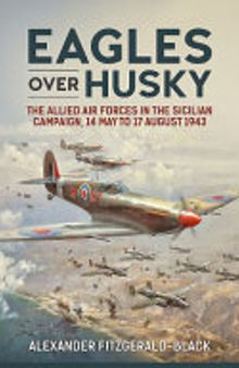 Eagles Over Husky: The Allied Air Forces in the Sicilian Campaign, 14 May to 17 August 1943
