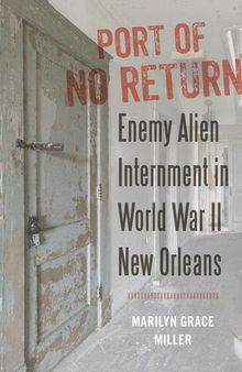 Port of no return : enemy alien internment in World War II New Orleans