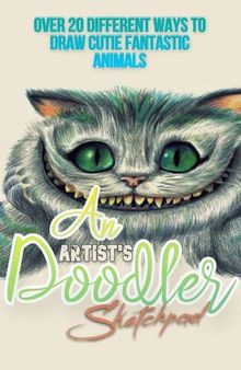 An Artist's Doodler Sketchpad: Over 20 Different Ways to Draw Cutie Fantastic Animals