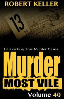 Murder Most Vile Volume 40: 18 Shocking True Crime Murder Cases