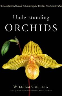 Understanding Orchids: An Uncomplicated Guide to Growing the World's Most Exotic Plants