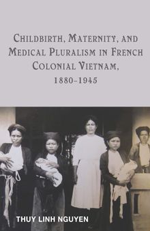 Childbirth, Maternity, and Medical Pluralism in French Colonial Vietnam, 1880-1945