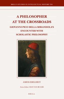 A Philosopher at the Crossroads Giovanni Pico Della Mirandola’s Encounter with Scholastic Philosophy (Brill's Studies in Intellectual History, 338)