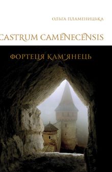 Castrum Camenecensis. Фортеця Кам'янець: (пізньоантичний – ранньомодерний час)