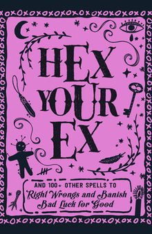 Hex Your Ex: And 100+ Other Spells to Right Wrongs and Banish Bad Luck for Good