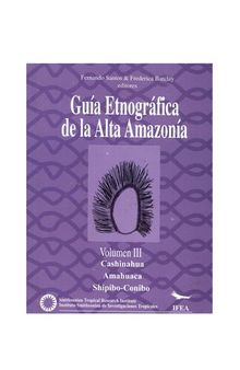 Guía etnográfica de la Alta Amazonía. Volumen III: Cashinahua/ Huni Kuin, Amahuaca, Shipibo-Conibo (Pano)