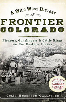 A Wild West History of Frontier Colorado: Pioneers, Gunslingers Cattle Kings on the Eastern Plains