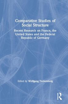 Comparative Studies of Social Structure: Recent German Research on France, the United States and the Federal Republic : Recent German Research on France, the United States and the Federal Republic