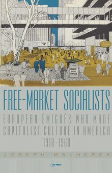 Free-Market Socialists: European Émigrés Who Made Capitalist Culture in America, 1918–1968