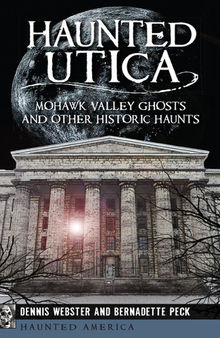 Haunted Utica : Mohawk Valley ghosts and other historic haunts