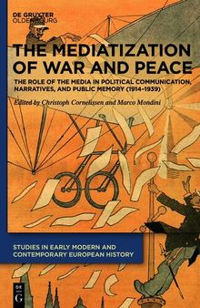 The mediatization of war and peace : the role of the media in political communication, narratives, and public memory (1914-1939)