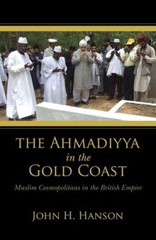 The Ahmadiyya in the Gold Coast : Muslim cosmopolitans in the British Empire