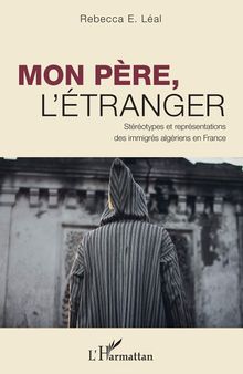 Mon père, l'étranger: Stéréotypes et représentations des immigrés algériens en France