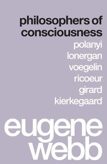 Philosophers of Consciousness: Polanyi, Lonergan, Voegelin, Ricoeur, Girard, Kierkegaard