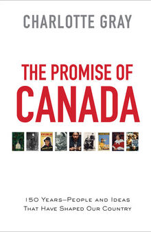 The Promise of Canada: 150 Years- People and Ideas That Have Shaped Our Country
