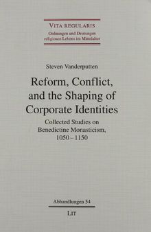 Reform, Conflict, and the Shaping of Corporate Identities: Collected Studies on Benedictine Monasticism, 1050-1150