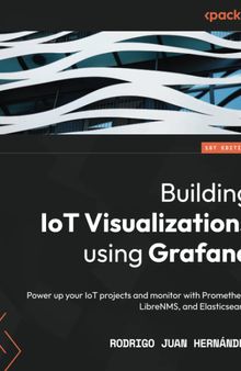 Building IoT Visualizations using Grafana: Power up your IoT projects and monitor with Prometheus, LibreNMS, and Elasticsearch