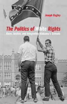 The Politics of White Rights: Race, Justice, and Integrating Alabama's Schools