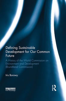 Defining Sustainable Development for Our Common Future: A History of the World Commission on Environment and Development (Brundtland Commission)