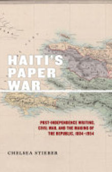 Haiti's Paper War: Post-Independence Writing, Civil War, and the Making of the Republic, 1804-1954
