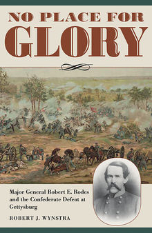 No place for glory Major General RobertE. Rodes and the Confederate defeat at Gettysburg