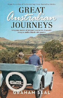 Great Australian Journeys - Gripping stories of intrepid explorers, dramatic escapes and foolhardy adventure