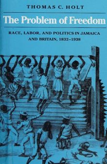 The Problem of Freedom: Race, Labor, and Politics in Jamaica and Britain, 1832-1938