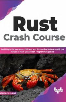 Rust Crash Course. Build High-Performance, Efficient and Productive Software with the Power of Next-Generation Programming Skills