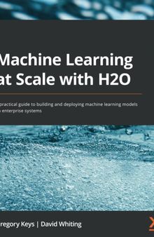Machine Learning at Scale with H2O: A practical guide to building and deploying machine learning models on enterprise systems
