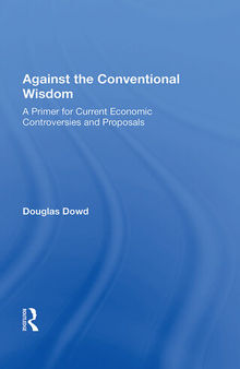 Against the Conventional Wisdom: A Primer for Current Economic Controversies and Proposals