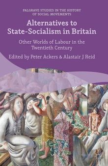 Alternatives to State-Socialism in Britain Other Worlds of Labour in the Twentieth Century