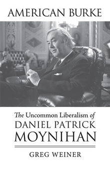 American Burke: The Uncommon Liberalism of Daniel Patrick Moynihan