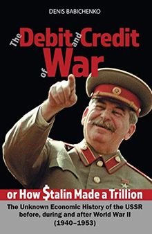 The Debit and Сredit оf War, or How Stalin Made a Trillion Dollars. The Unknown Economic History of the USSR before, during and after World War II ... during and after World War II (1940–1953)