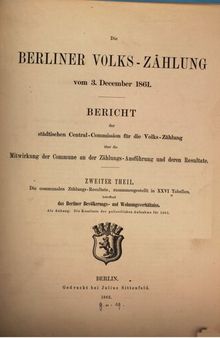 Die communalen Zählungs-Resultate, zusammengestellt in XXVI Tabellen, betreffend das Berliner Bevölkerungs- und Wohnungsverhältnis