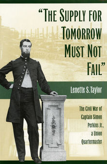 The supply for tomorrow must not fail : the Civil War of Captain Simon Perkins, Jr., a Union quartermaster