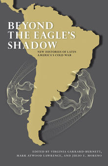 Beyond the Eagle's Shadow: New Histories of Latin America's Cold War