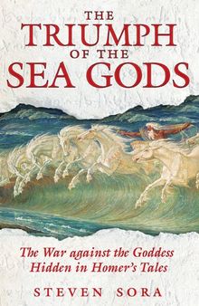 The Triumph of the Sea Gods: The War against the Goddess Hidden in Homer's Tales