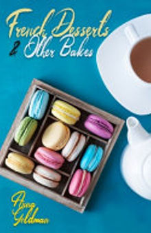 French Desserts & Other Bakes: Master Baking Insanely Delicious Desserts with 650 Recipes!