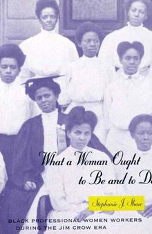What a Woman Ought to Be and to Do: Black Professional Women Workers During the Jim Crow Era: Black Professional Women Workers During the Jim Crow Era