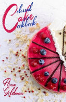 Colossal Cake Cookbook: Master Cake Baking with 202 Insanely Delicious Recipes!
