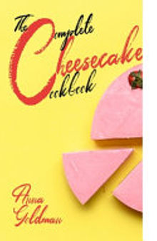 The Complete Cheesecake Cookbook: 766 Insanely Delicious Recipes to Bake at Home, with Love!