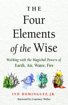 The Four Elements of the Wise: Working with the Magickal Powers of Earth, Air, Water, Fire