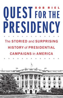 Quest for the Presidency: The Storied and Surprising History of Presidential Campaigns in America