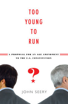 Too Young to Run? A Proposal for an Age Amendment to the U.S. Constitution