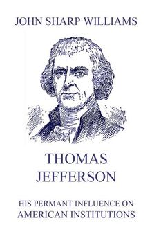 Thomas Jefferson - His Permanent Influence on American Institutions